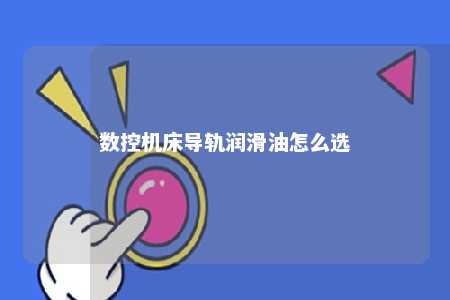 数控机床导轨润滑油怎么选 